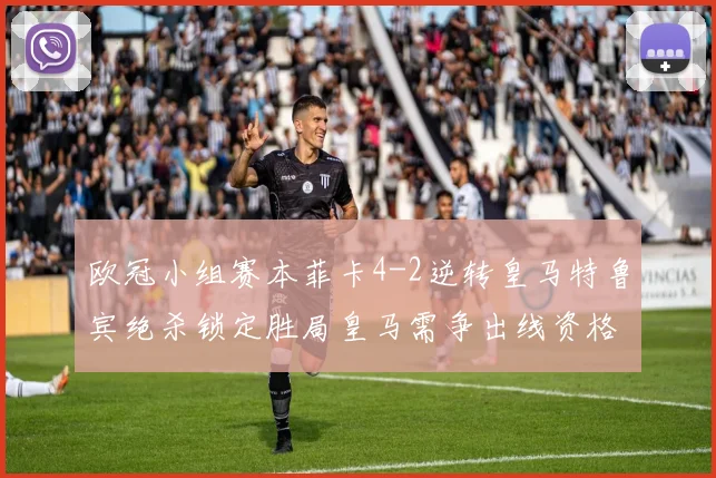 欧冠小组赛本菲卡4-2逆转皇马特鲁宾绝杀锁定胜局皇马需争出线资格