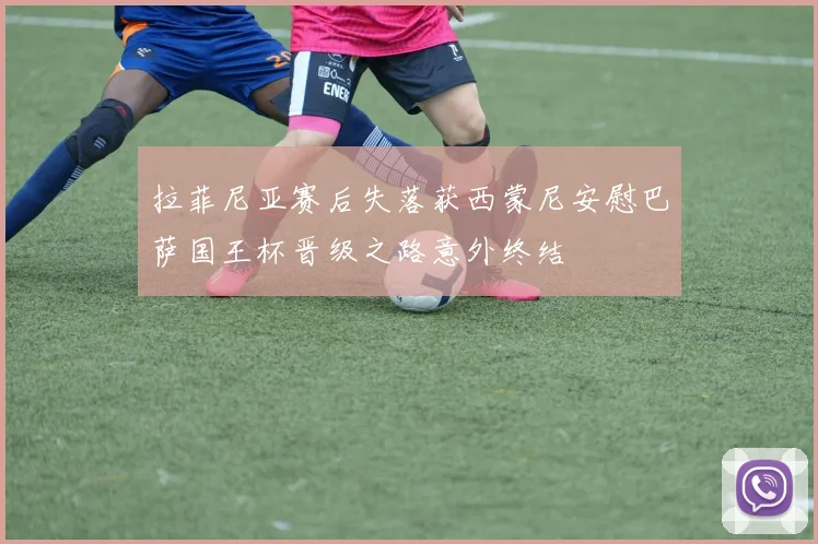 拉菲尼亚赛后失落获西蒙尼安慰巴萨国王杯晋级之路意外终结