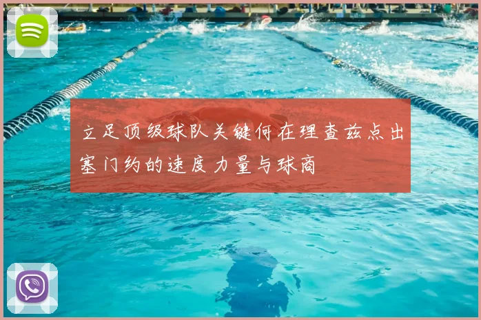 立足顶级球队关键何在理查兹点出塞门约的速度力量与球商