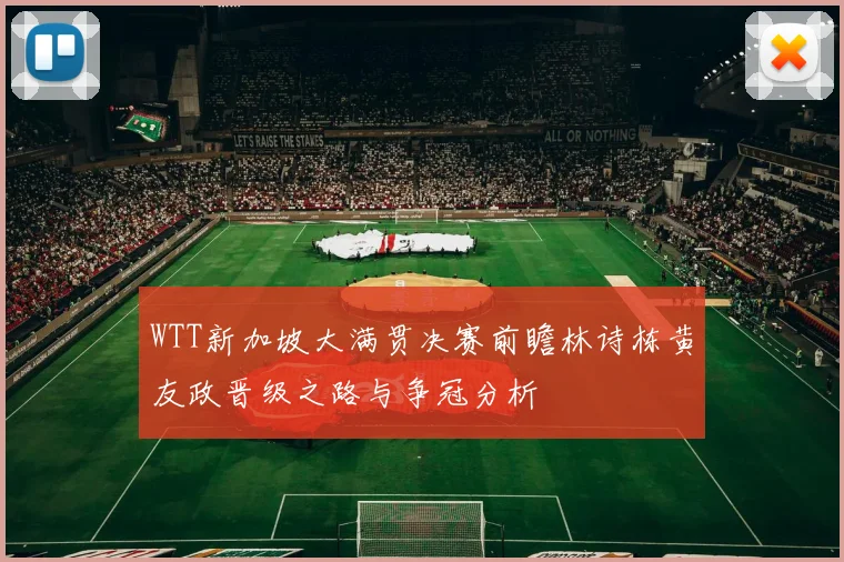 WTT新加坡大满贯决赛前瞻林诗栋黄友政晋级之路与争冠分析