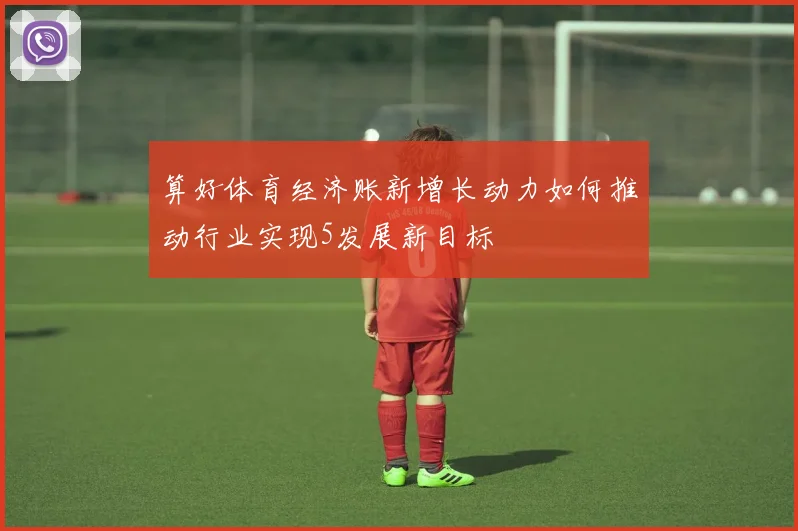 算好体育经济账新增长动力如何推动行业实现5发展新目标