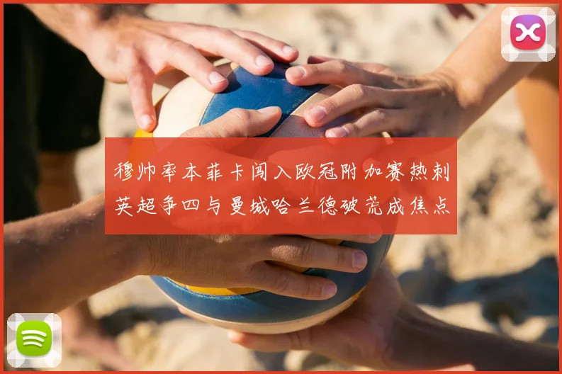 穆帅率本菲卡闯入欧冠附加赛热刺英超争四与曼城哈兰德破荒成焦点