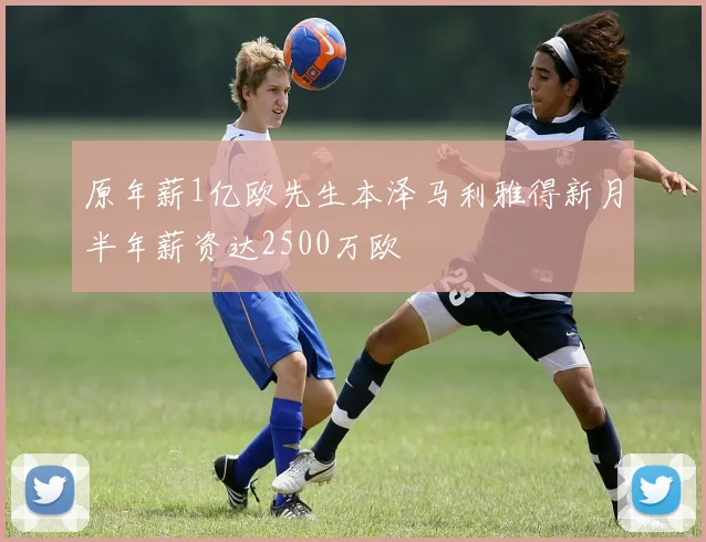 原年薪1亿欧先生本泽马利雅得新月半年薪资达2500万欧