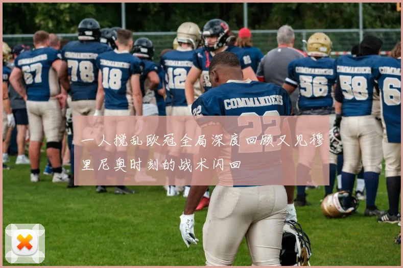 一人搅乱欧冠全局深度回顾又见穆里尼奥时刻的战术闪回