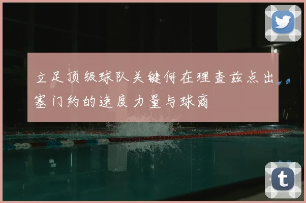 立足顶级球队关键何在理查兹点出塞门约的速度力量与球商